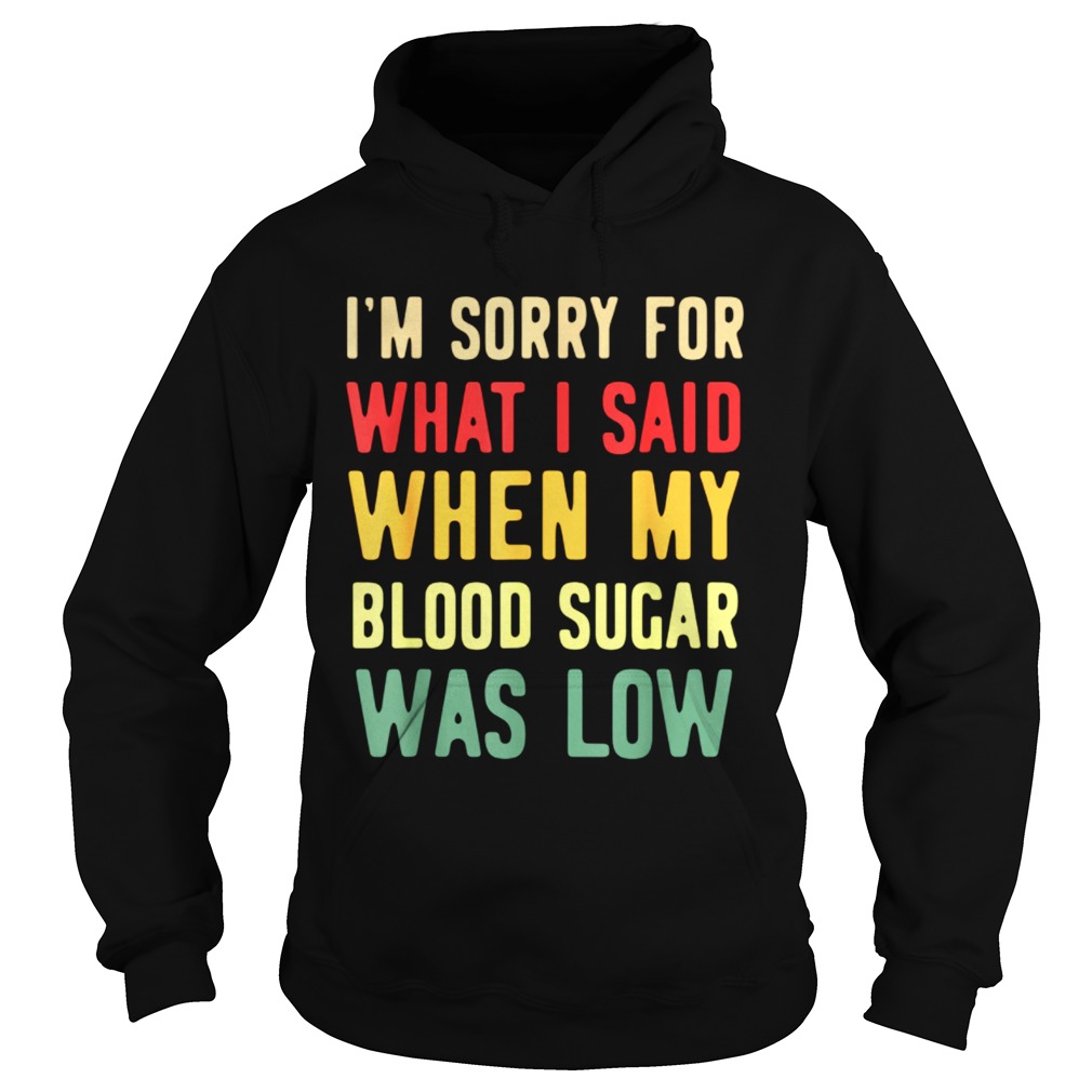 Im Sorry For What I Said When My Blood Sugar Was Low  Hoodie