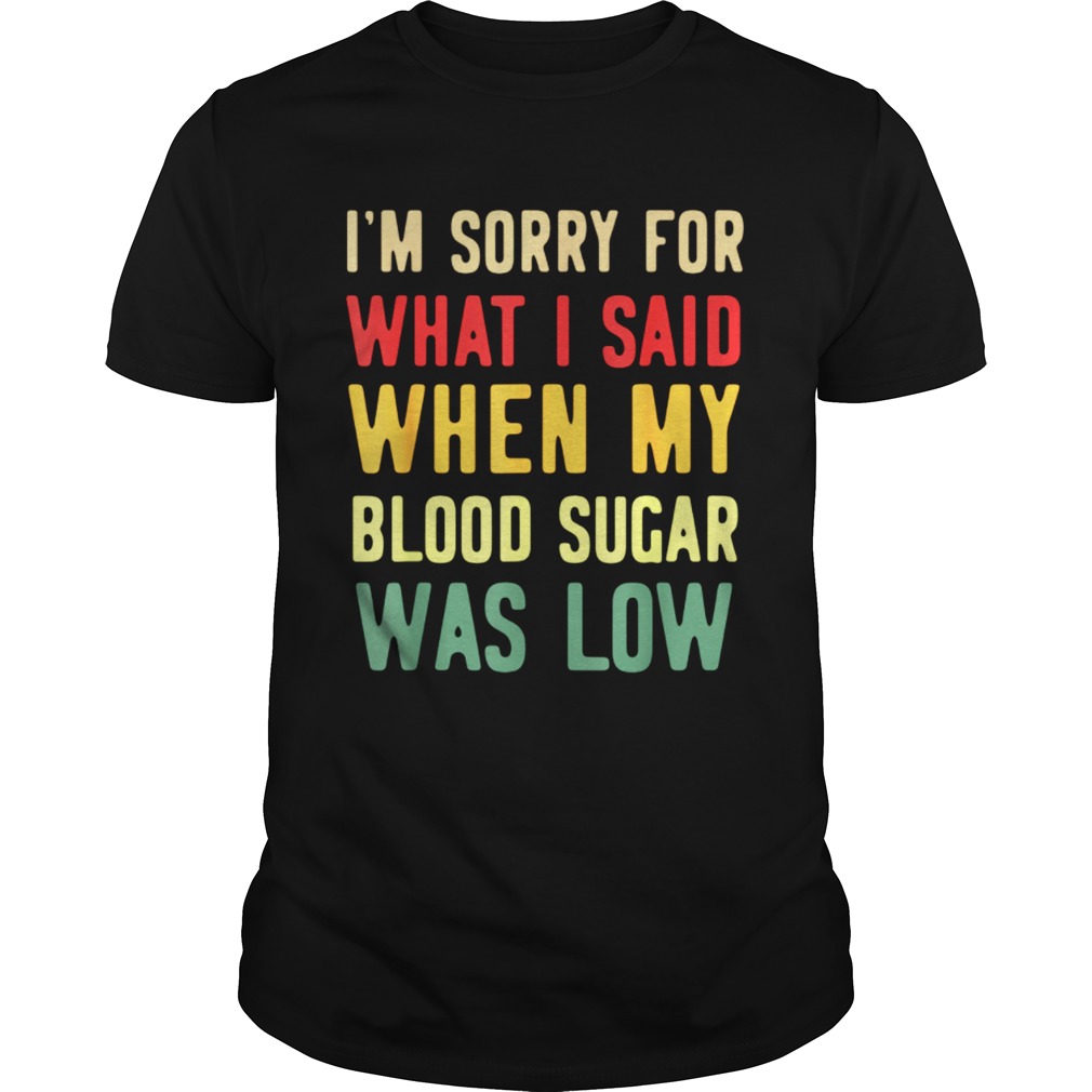 Im Sorry For What I Said When My Blood Sugar Was Low  Unisex