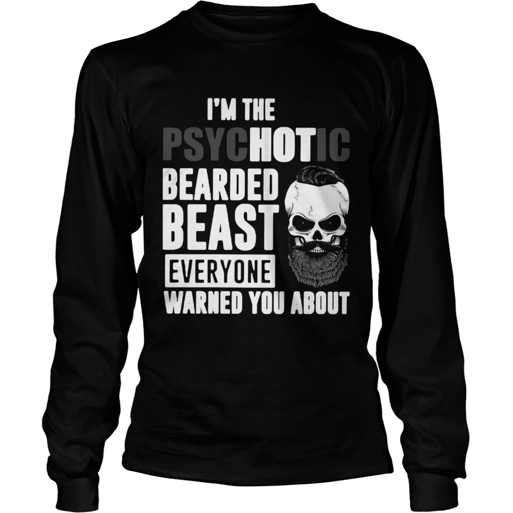 Im The Psychotic Bearded Beast Everyone Warned You About  Long Sleeve