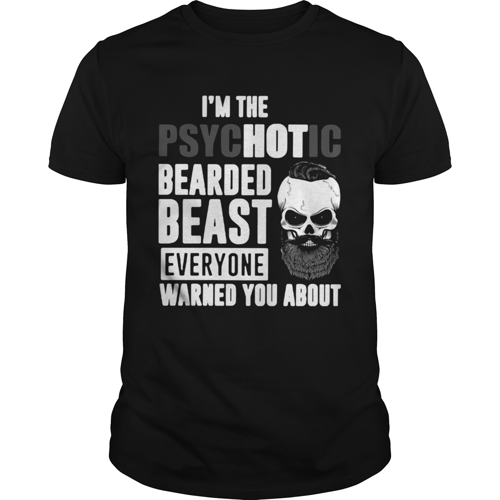 Im The Psychotic Bearded Beast Everyone Warned You About  Unisex