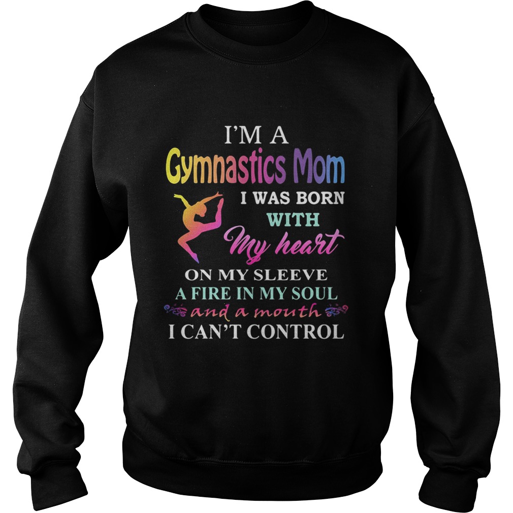 Im a gymnastics mom i was born with my heart on my sleeve a fire in my soul and a month i cant co Sweatshirt