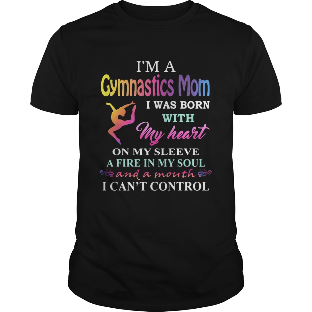 Im a gymnastics mom i was born with my heart on my sleeve a fire in my soul and a month i cant co Unisex