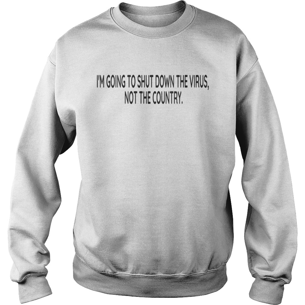 Im going to shut down the virus not the country  Sweatshirt