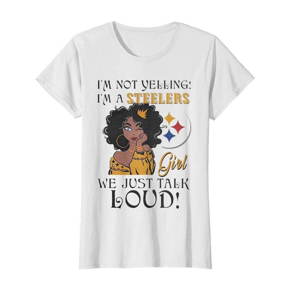 Im not Yelling Im a Pittsburgh Steelers Girl we just talk Loud  Classic Women's T-shirt