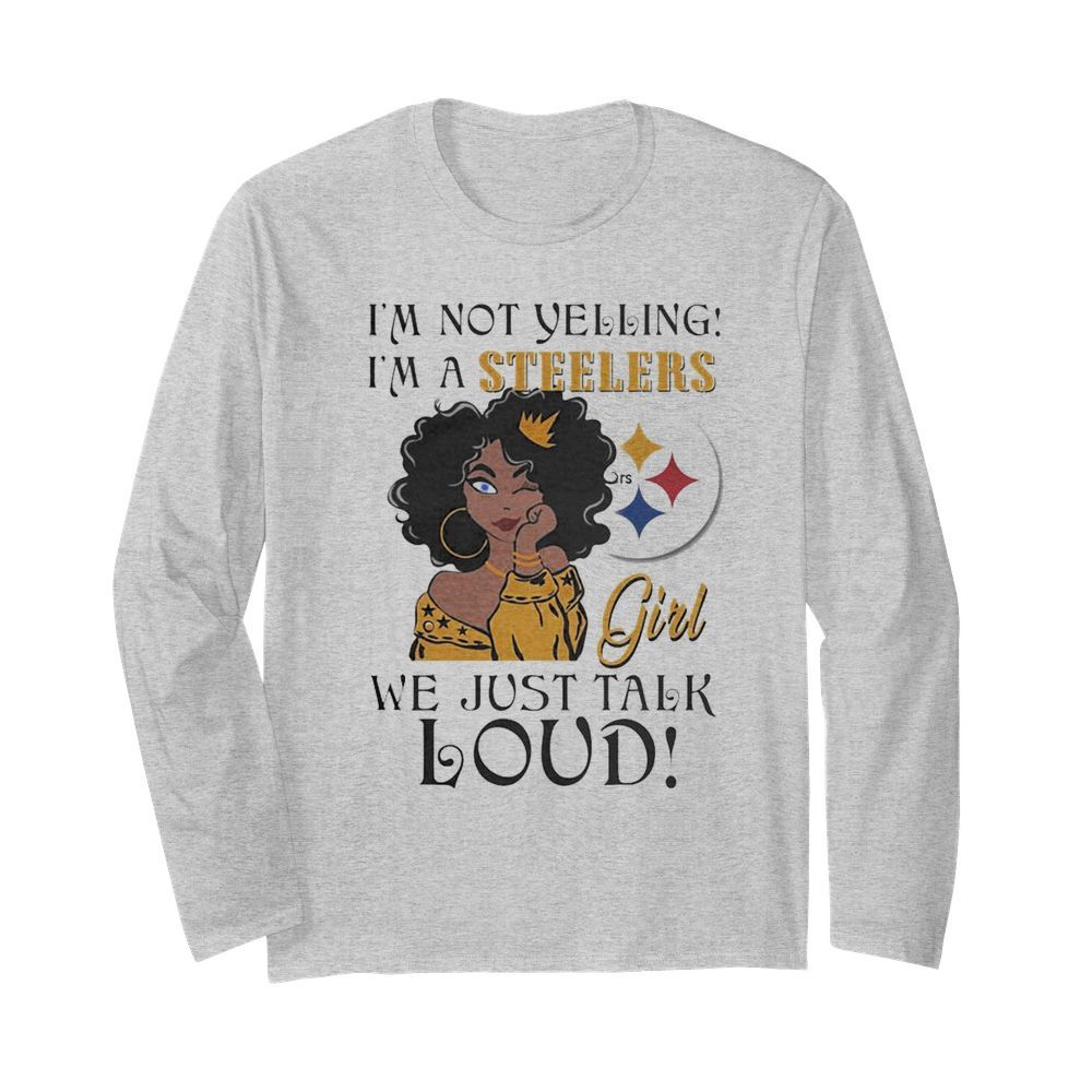 Im not Yelling Im a Pittsburgh Steelers Girl we just talk Loud  Long Sleeved T-shirt 