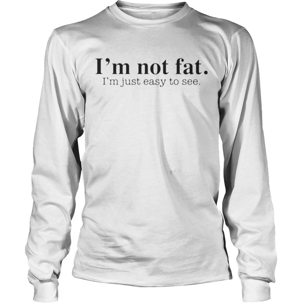 Im not fat Im just easy to see  Long Sleeve