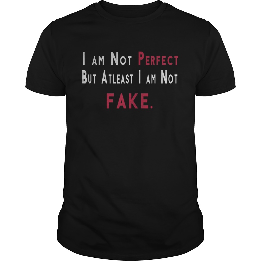 Im not perfect but atleast im not fake shirt