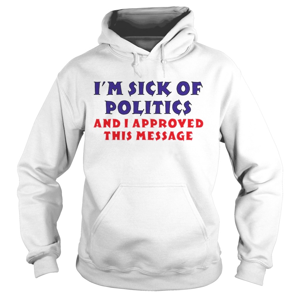 Im sick of politics and I approved this message  Hoodie