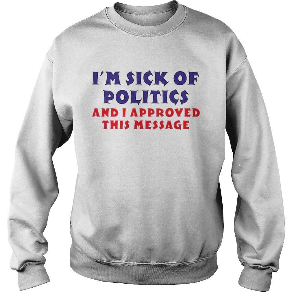 Im sick of politics and I approved this message  Sweatshirt