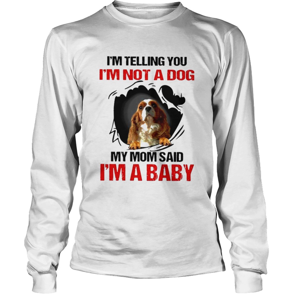 Im telling You Im not a Dog My Mom said Im a Baby  Long Sleeve