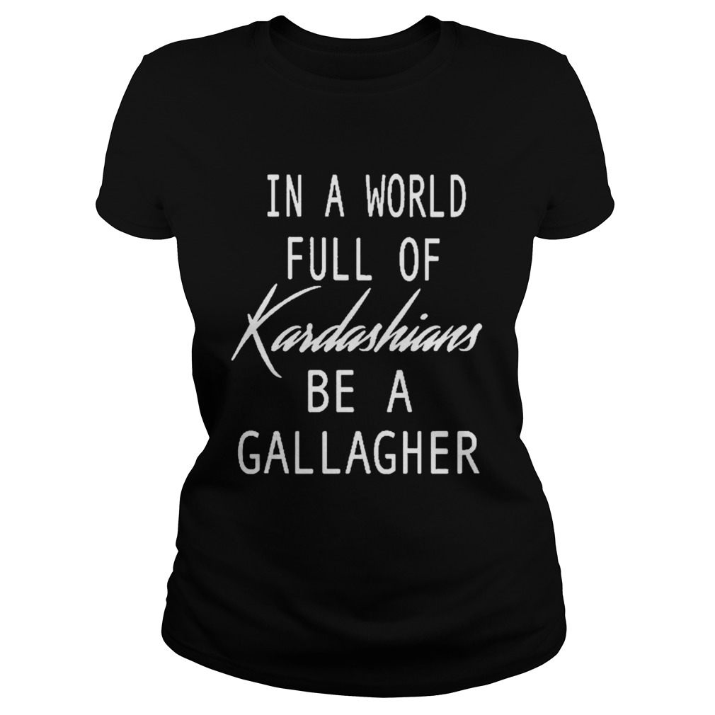 In A World Full Of Kardashians Be A Gallagher  Classic Ladies