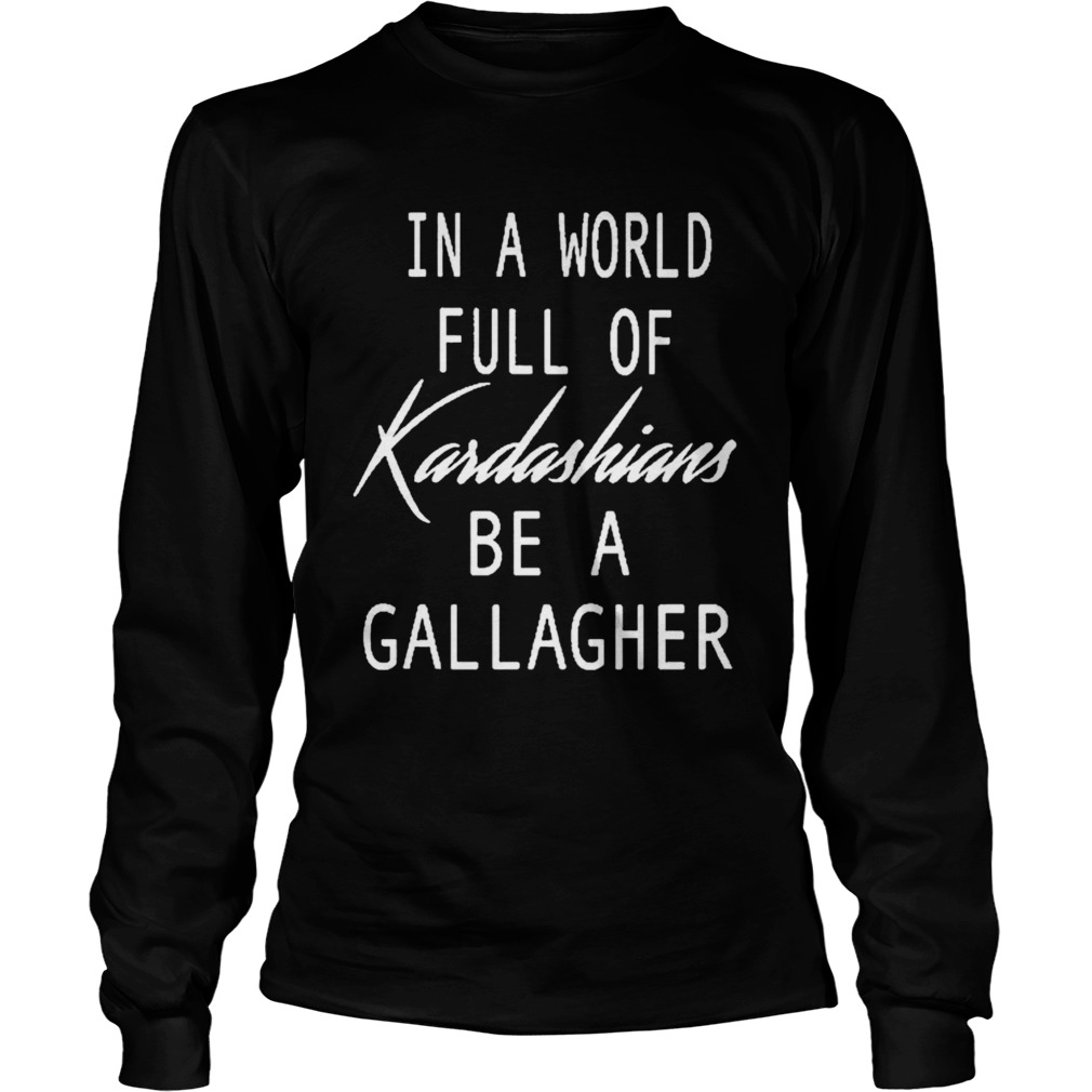 In A World Full Of Kardashians Be A Gallagher  Long Sleeve