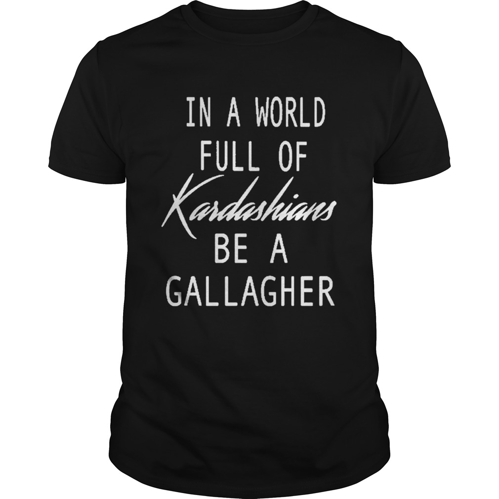 In A World Full Of Kardashians Be A Gallagher  Unisex