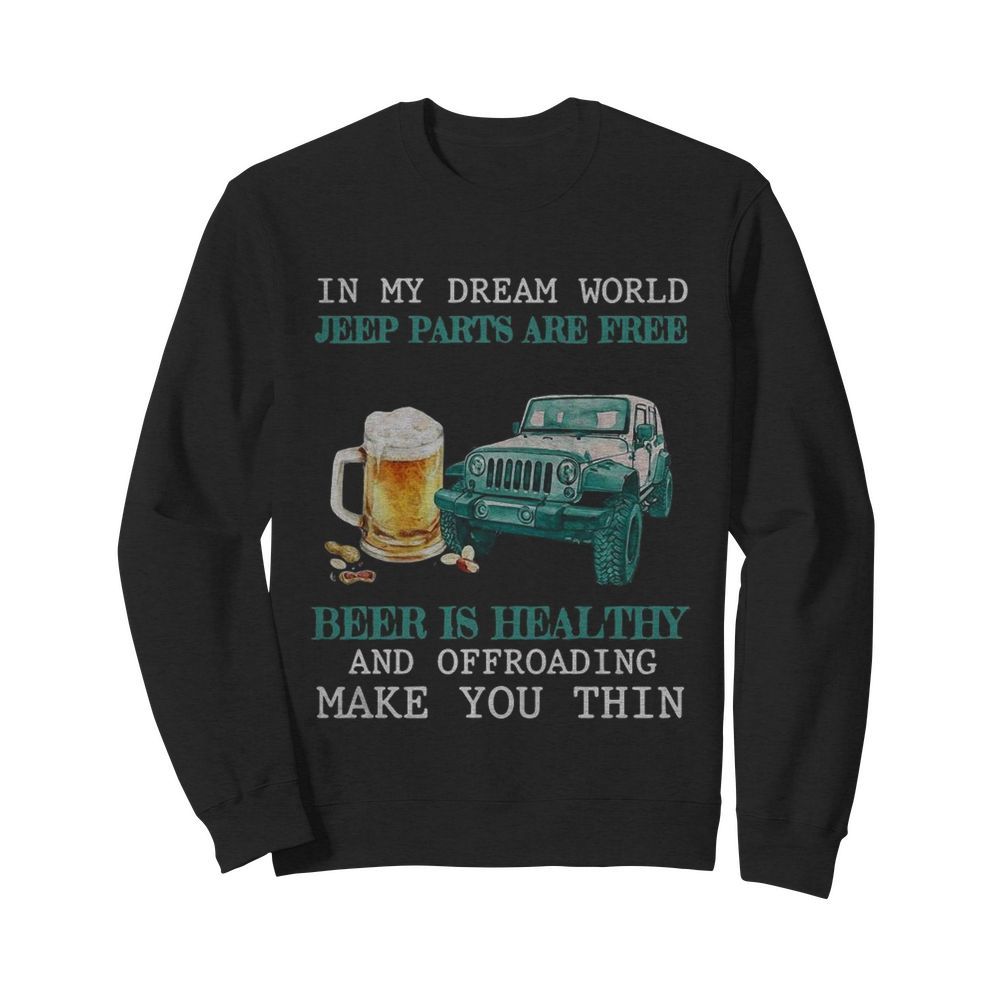 In My Dream World Jeep Parts Are Free Beer Is Healthy And Off Roading Make You Thin  Unisex Sweatshirt