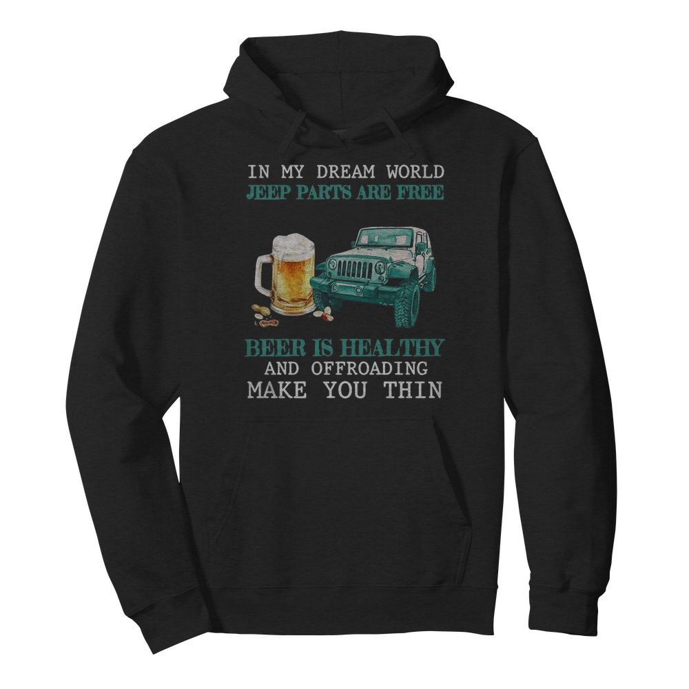 In My Dream World Jeep Parts Are Free Beer Is Healthy And Off Roading Make You Thin  Unisex Hoodie