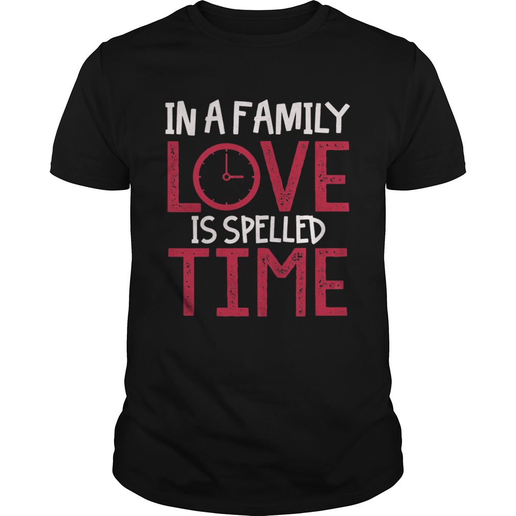 In a family love is spelled time shirt