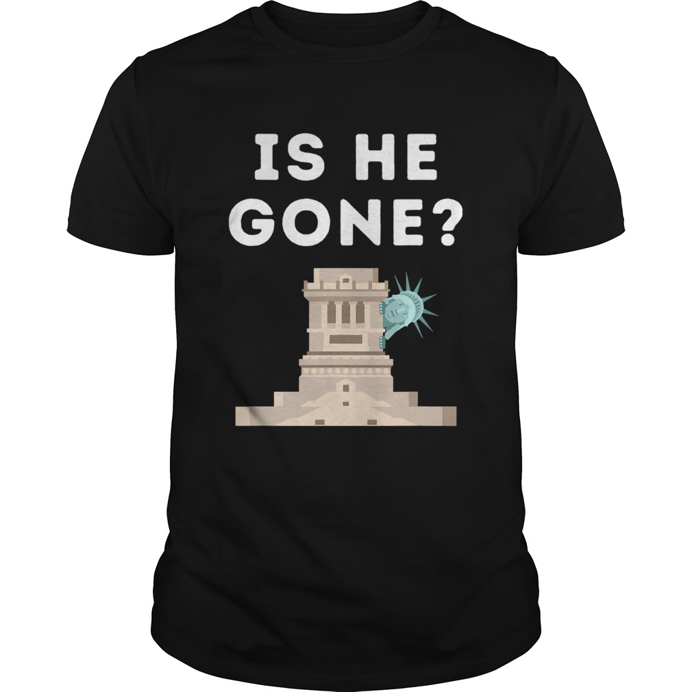 Is He Gone Statue Of Liberty Funny Anti Trump Election shirt