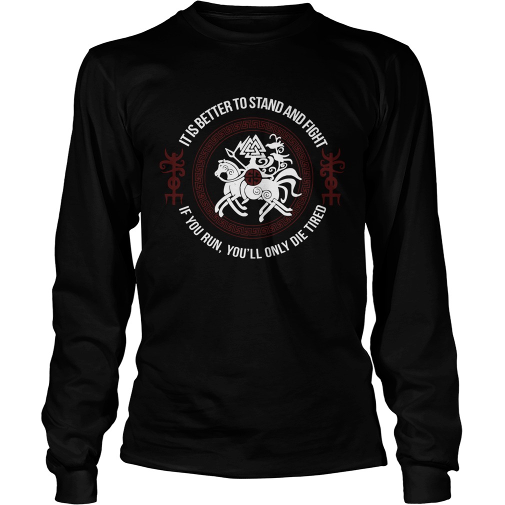 It Is Better To Stand And Fight If You Run Youll Only Die Tired  Long Sleeve