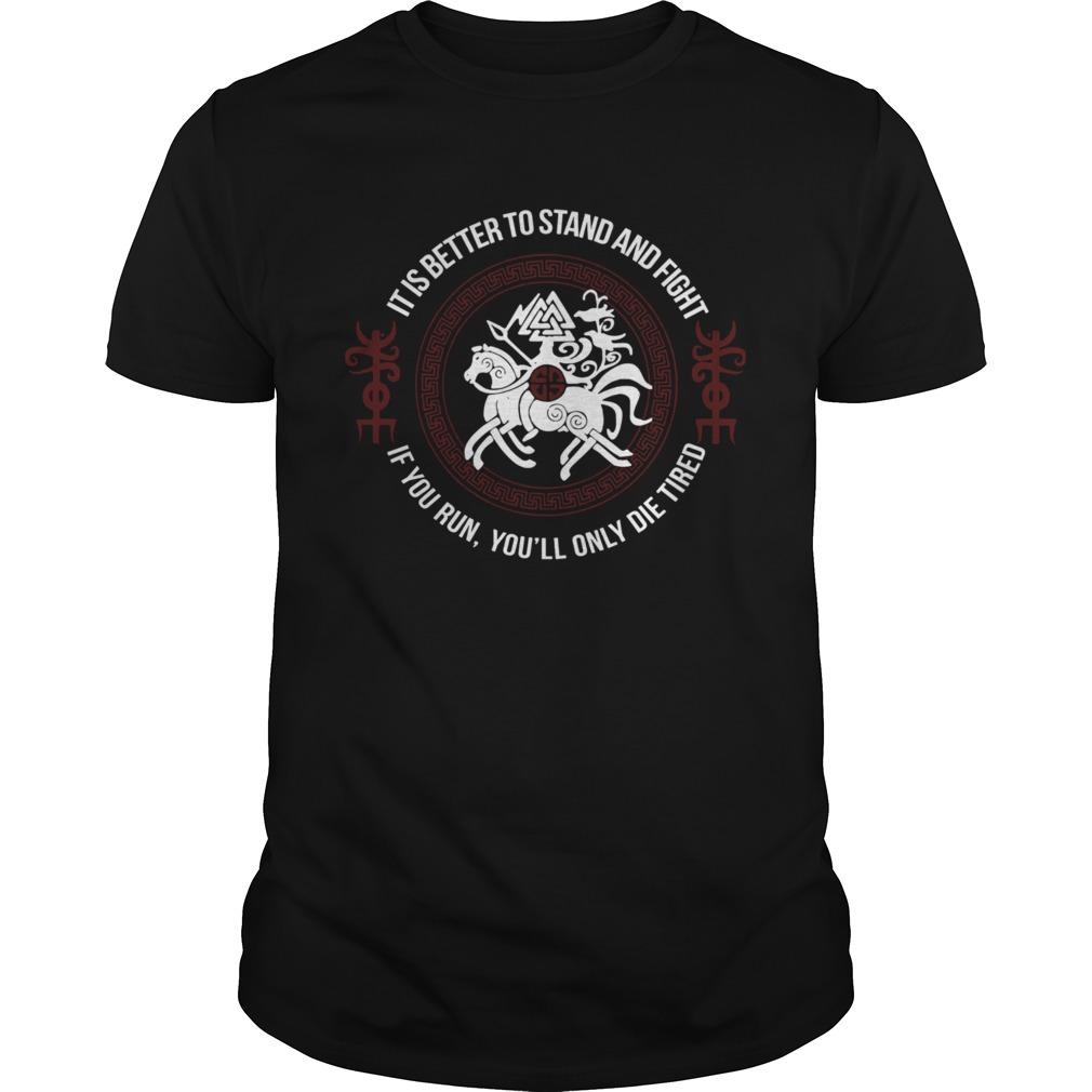 It Is Better To Stand And Fight If You Run Youll Only Die Tired shirt