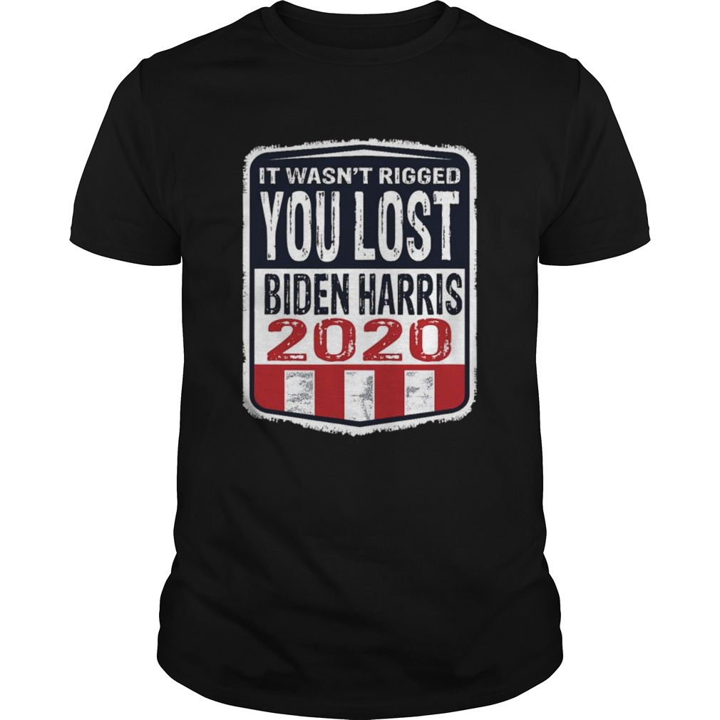 It wasnt rigged you lost Biden harris election 2020 shirt