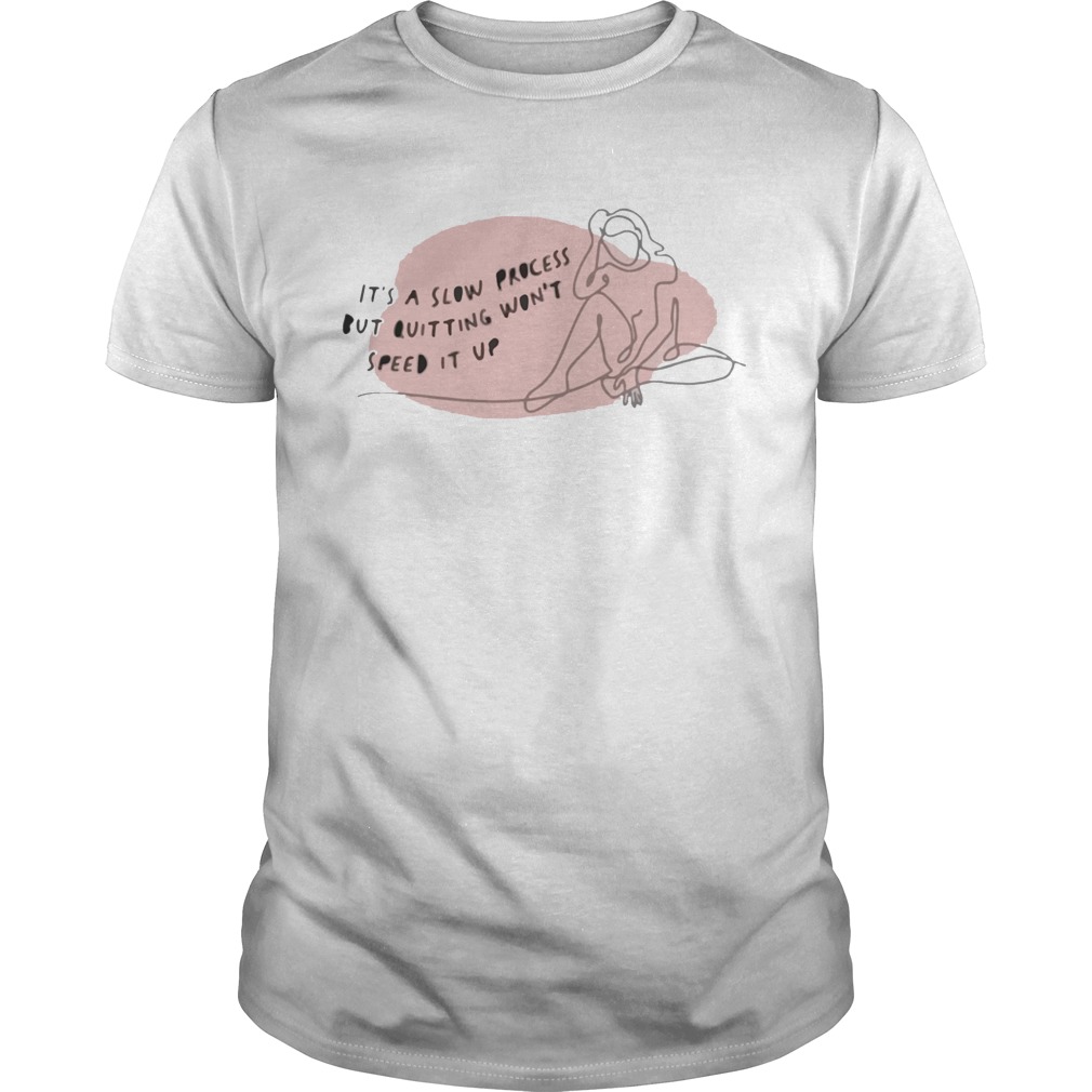 Its A Slow Process But Quitting Wont Speed It Up Motivational shirt