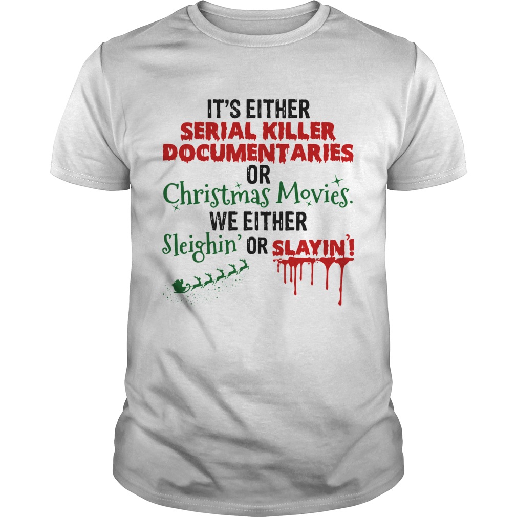 Its Either Serial Killer Document Aries Or Christmas Movies We Either Sleighin Or Slayin shirt