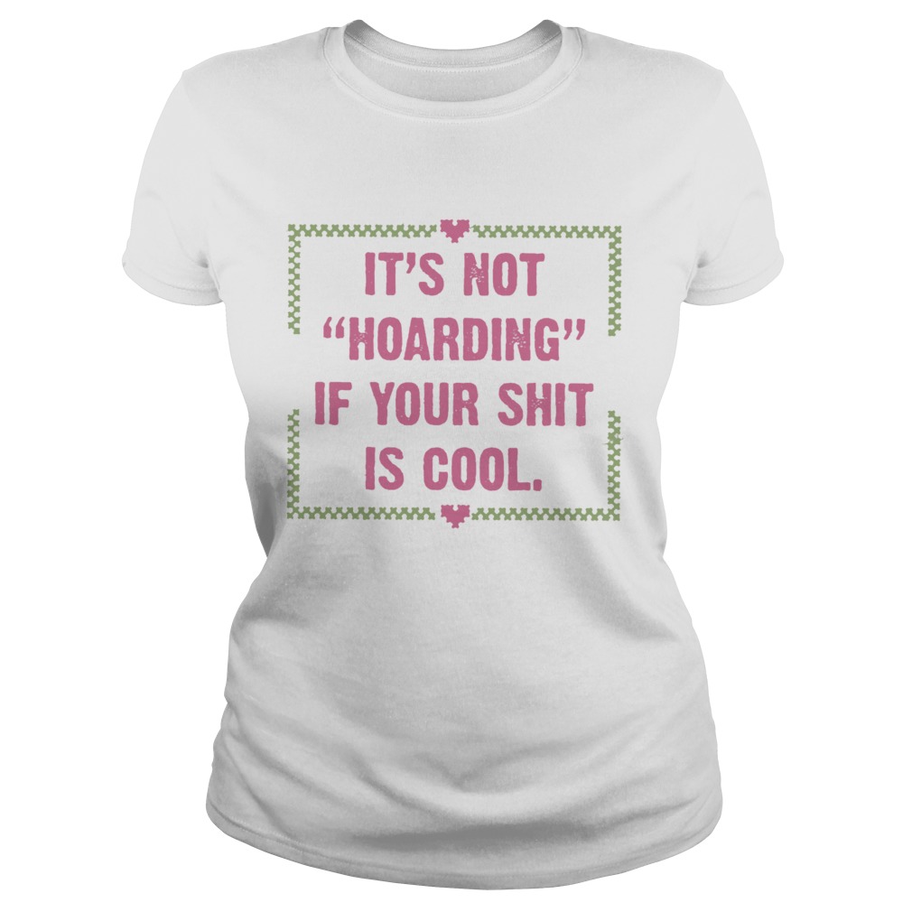 Its Not Hoarding If Your Shit Is Cool  Classic Ladies