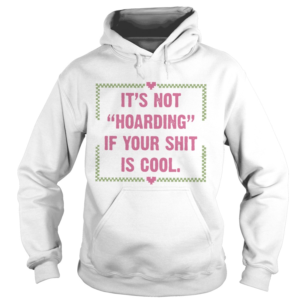 Its Not Hoarding If Your Shit Is Cool  Hoodie