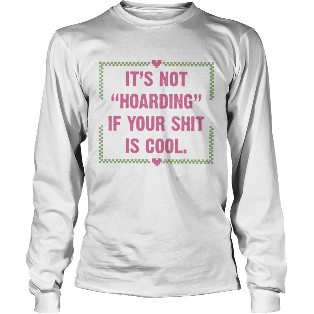 Its Not Hoarding If Your Shit Is Cool  Long Sleeve