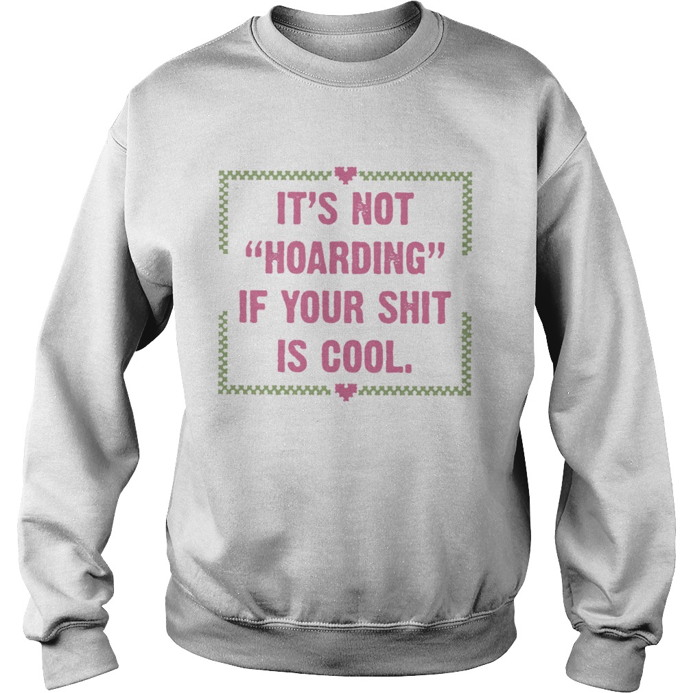 Its Not Hoarding If Your Shit Is Cool  Sweatshirt