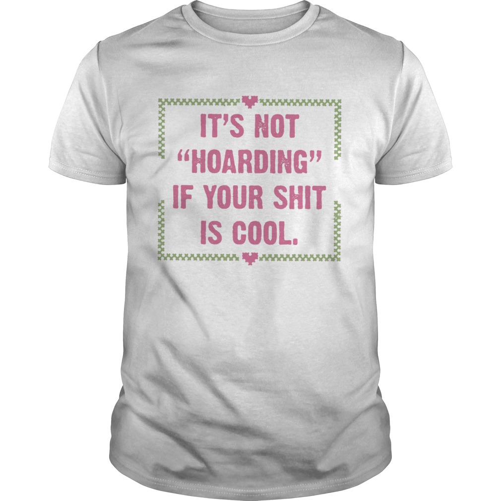 Its Not Hoarding If Your Shit Is Cool  Unisex