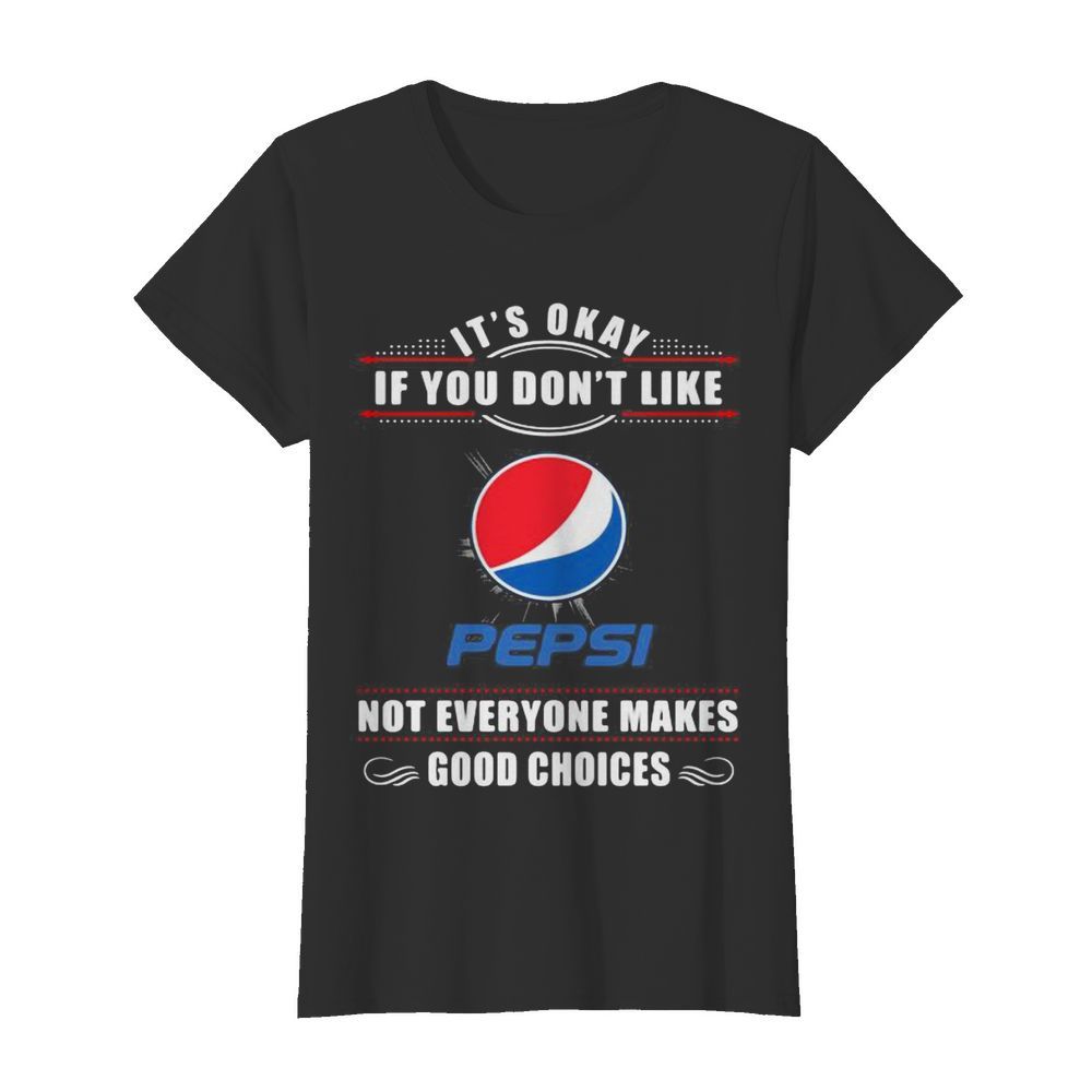 It’s okay if you don’t like pepsi not everyone makes good choices  Classic Women's T-shirt