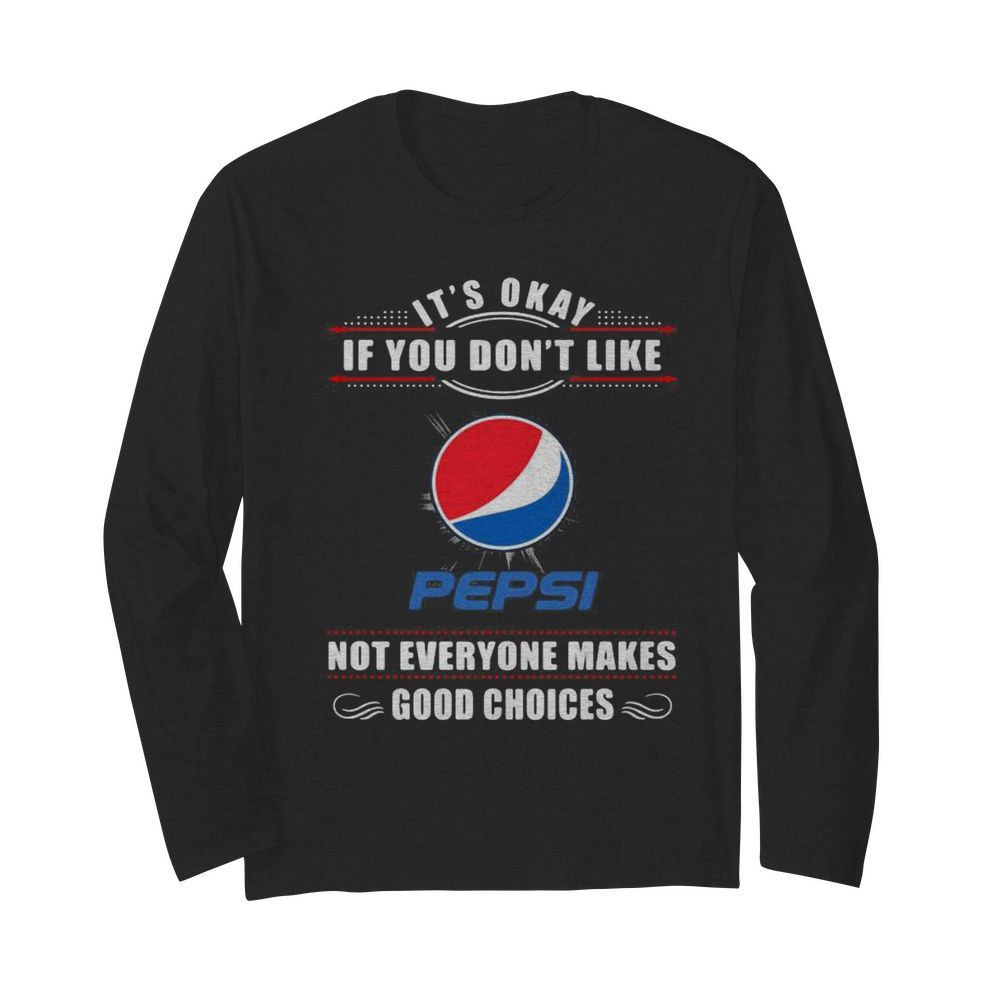 It’s okay if you don’t like pepsi not everyone makes good choices  Long Sleeved T-shirt 