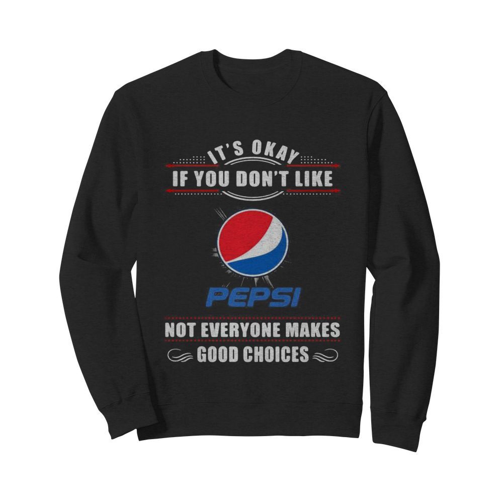 It’s okay if you don’t like pepsi not everyone makes good choices  Unisex Sweatshirt