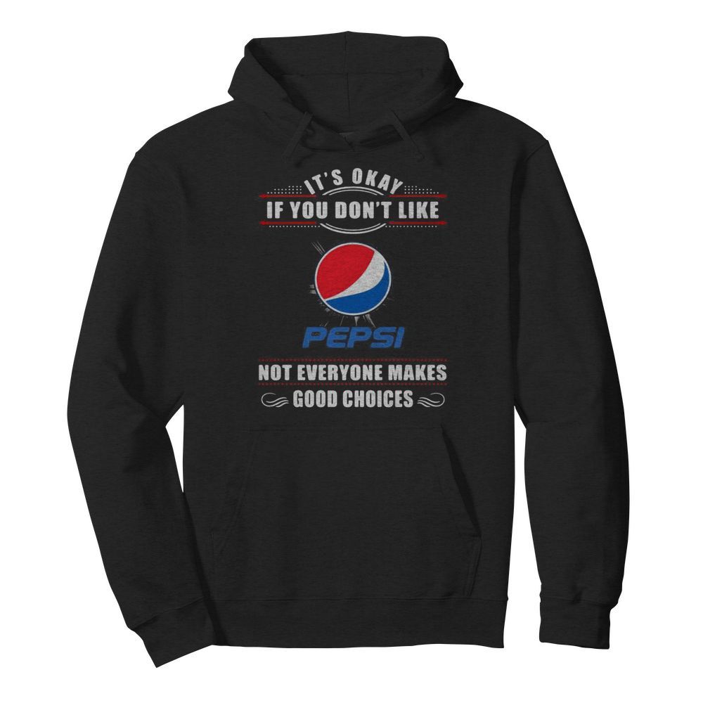 It’s okay if you don’t like pepsi not everyone makes good choices  Unisex Hoodie