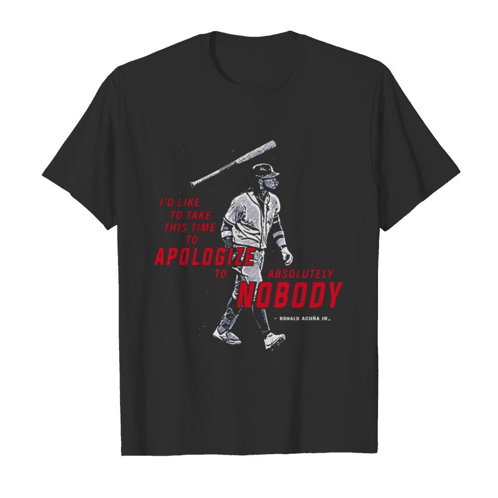 I'd Like To Take This Time To Apologize To Absolutely Nobody Ronald Acuna Jr shirt