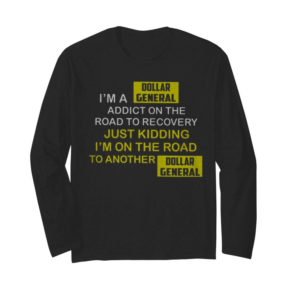 I’m A Dollar General Addict On The Road To Recovery  Long Sleeved T-shirt 