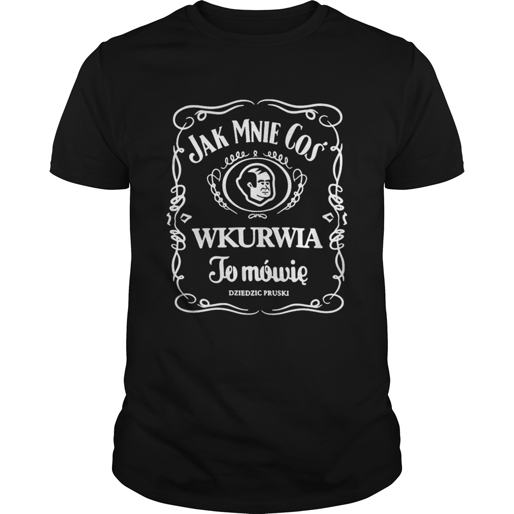 Jak Mnie Cos Wkurwia To Mowie Dziedzic Pruski shirt