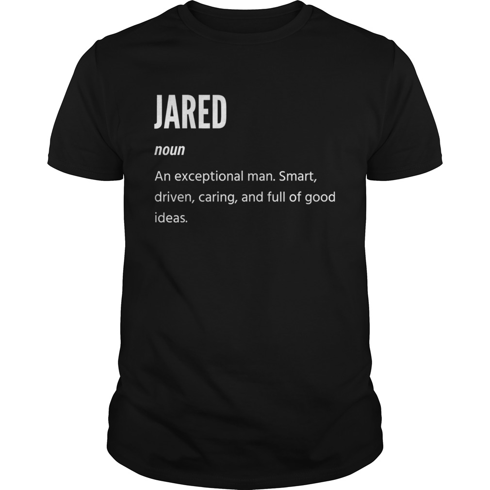 Jared Definition Noun An Exceptional Man Smart Driven Caring And Full Of Good Ideas shirt