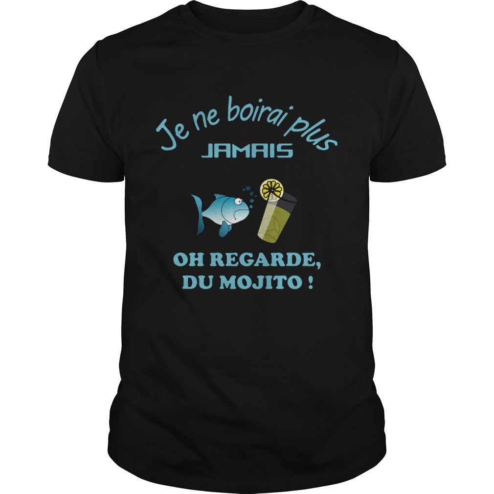 Je Ne Boirai Plus Jamis Oh Regarde Du Mojito shirt