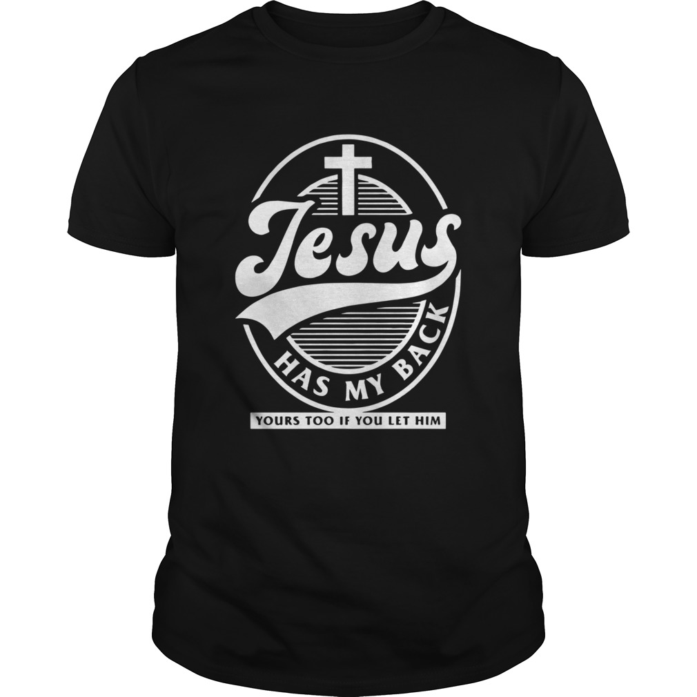 Jesus Has My Back Yours Too If You Let Him shirt