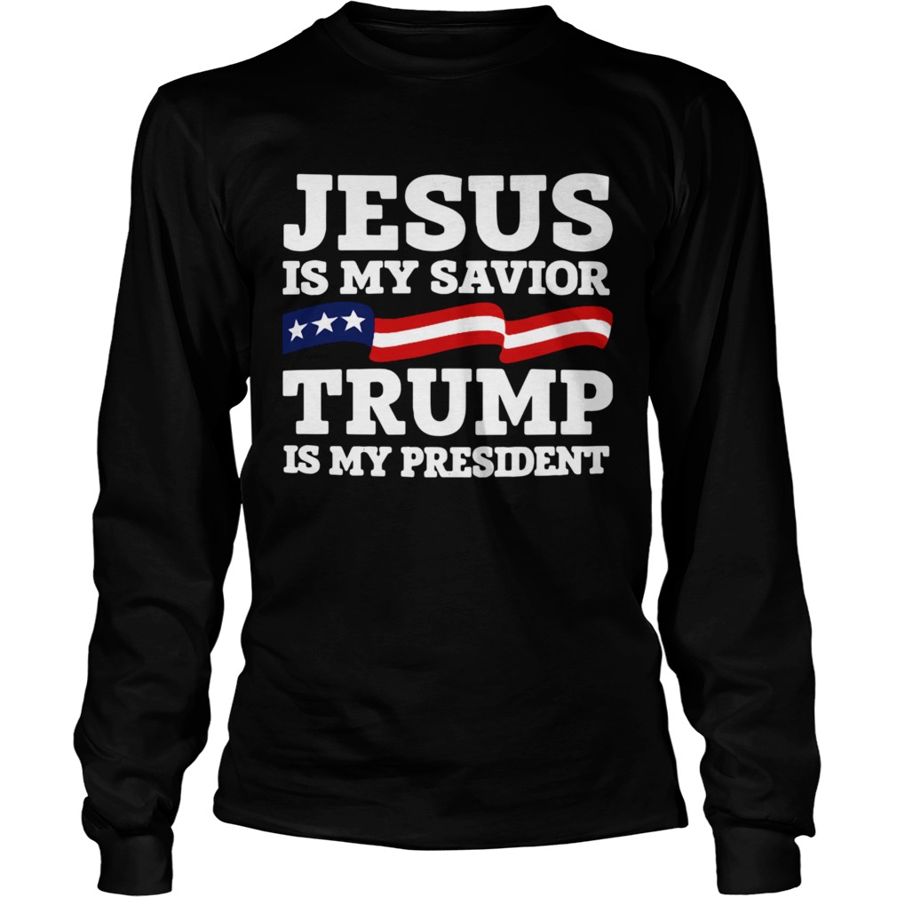 Jesus Is My Savior Trump Is My President  Long Sleeve