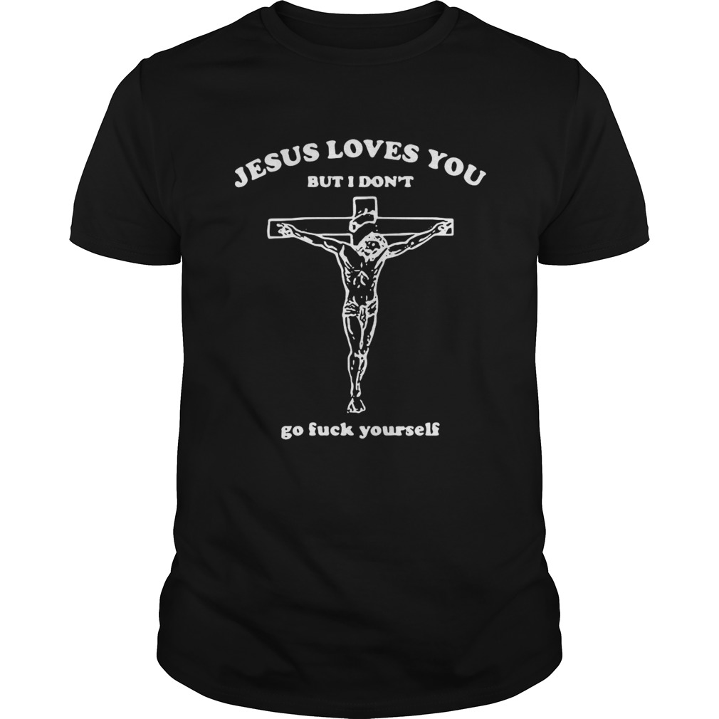 Jesus Loves You But I Dont Go Fuck Yourself shirt