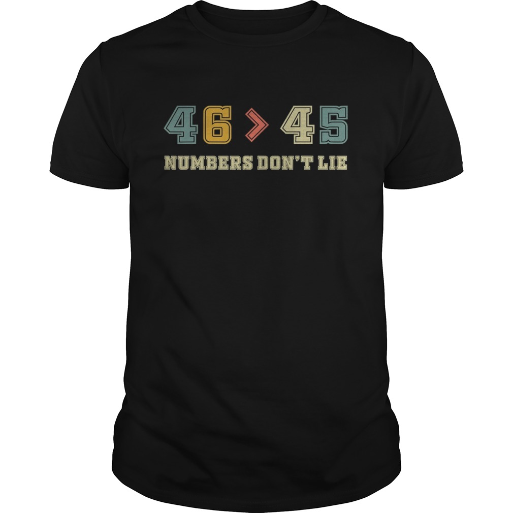 Joe Biden 46 Better Than 45 Numbers Dont Lie Anti Trump Biden Won President shirt