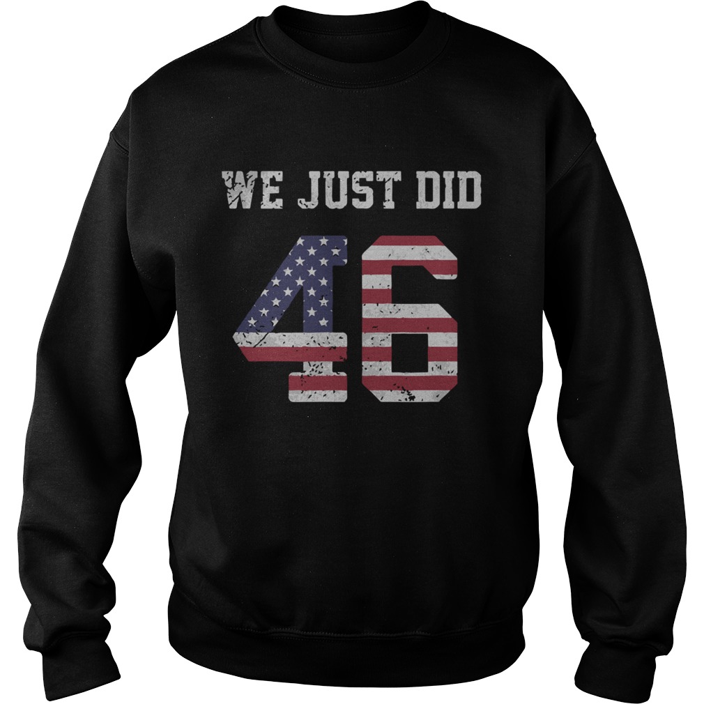 Joe Biden We Just Did 46 American Flag t Sweatshirt