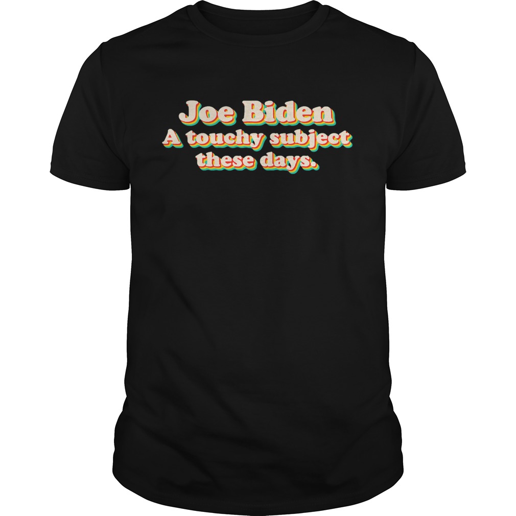 Joe biden a touchy subject these days 2020 shirt