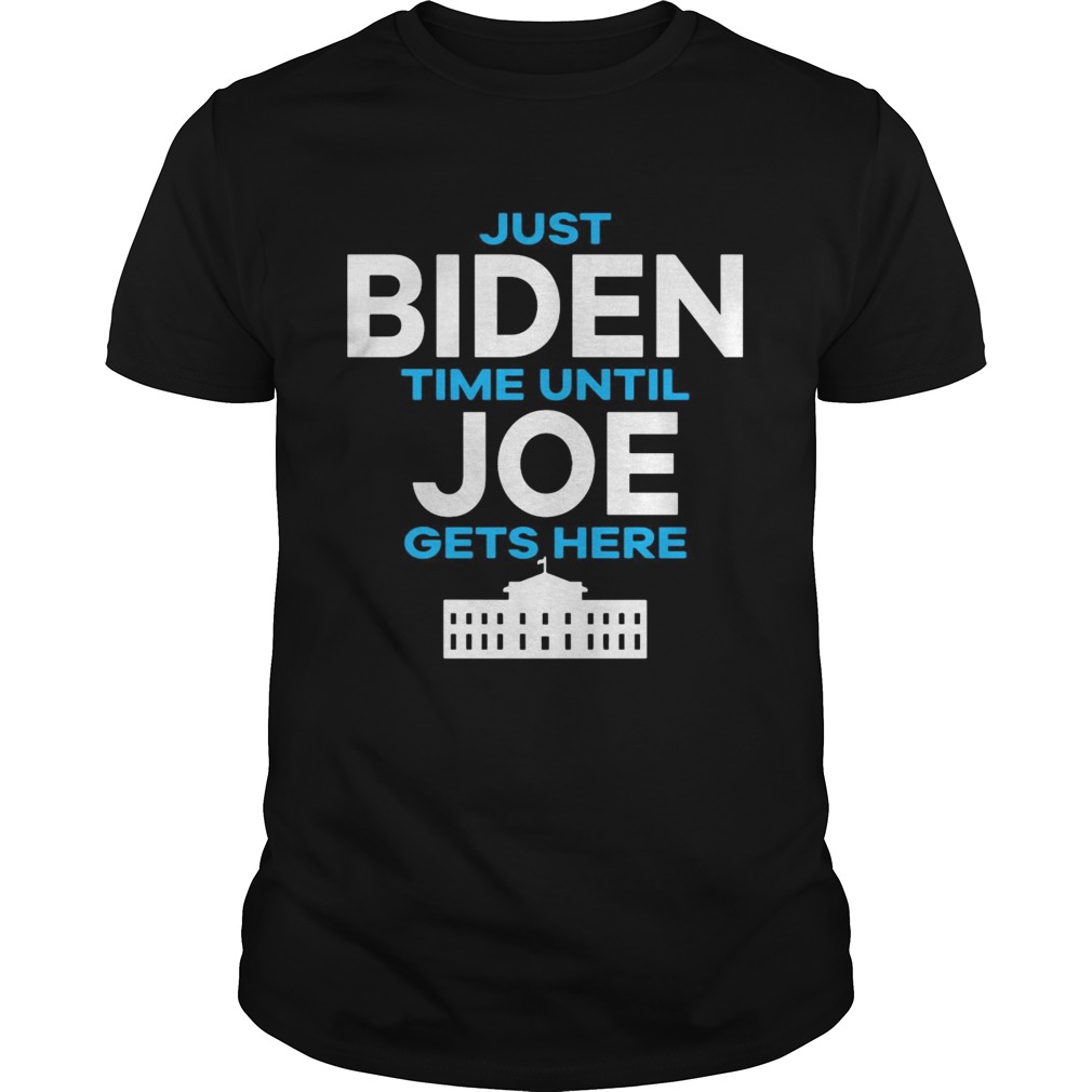 Just Biden Time Until Joe Gets Here shirt