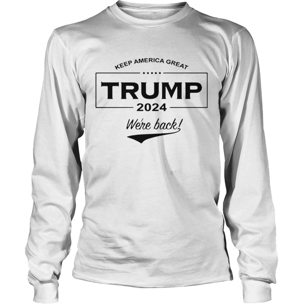 Keep America Great Trump 2024 Were Back  Long Sleeve