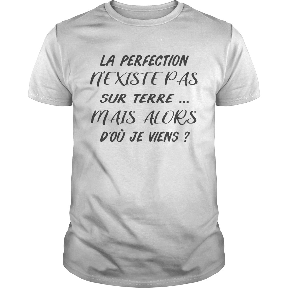 La Perfection Nexistepas Sur Terre Mais Alors Dou Je Viens shirt