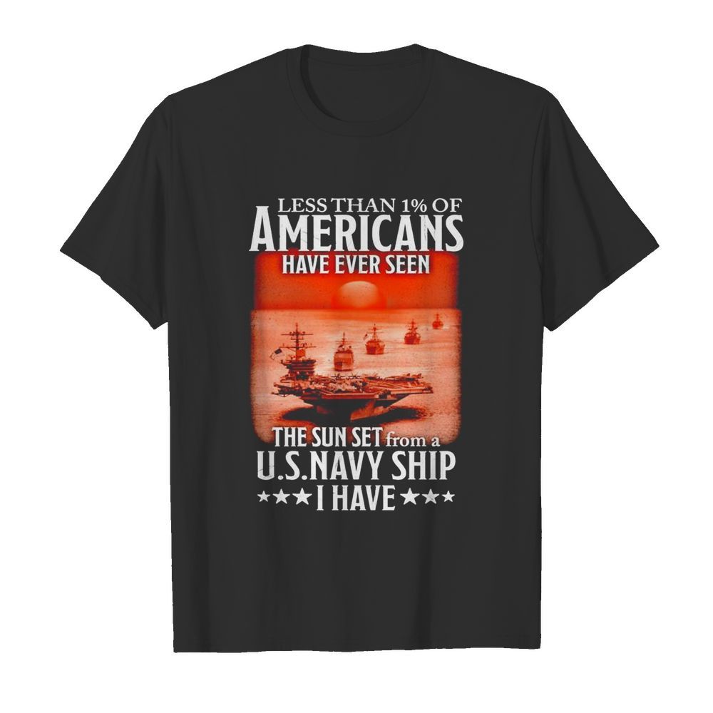 Less than 1 of Americans have ever seen the sun set from a US.Navy ship I have shirt